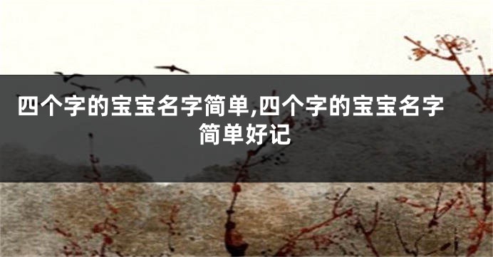 四个字的宝宝名字简单,四个字的宝宝名字简单好记