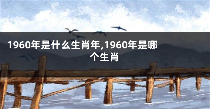 1960年是什么生肖年,1960年是哪个生肖