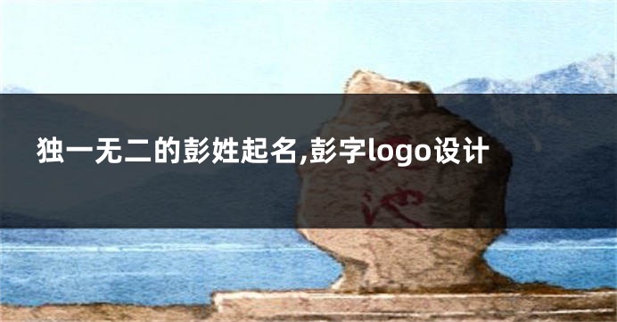 独一无二的彭姓起名,彭字logo设计