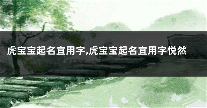虎宝宝起名宜用字,虎宝宝起名宜用字悦然