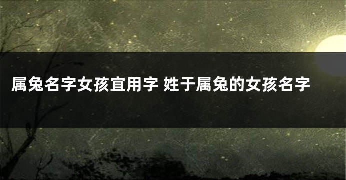 属兔名字女孩宜用字 姓于属兔的女孩名字