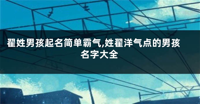 翟姓男孩起名简单霸气,姓翟洋气点的男孩名字大全