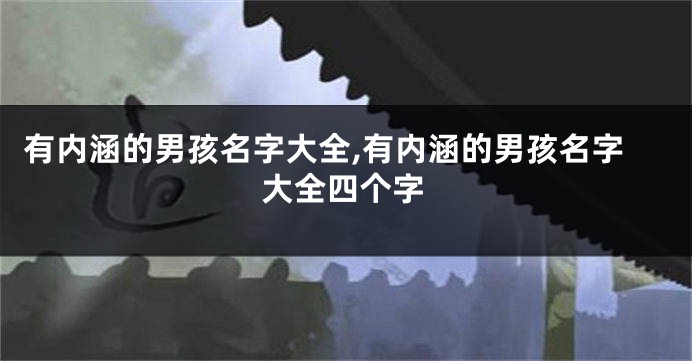 有内涵的男孩名字大全,有内涵的男孩名字大全四个字