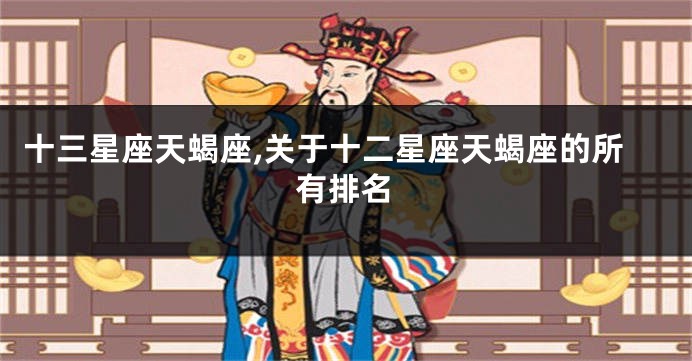 十三星座天蝎座,关于十二星座天蝎座的所有排名