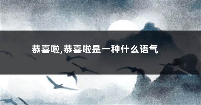 恭喜啦,恭喜啦是一种什么语气