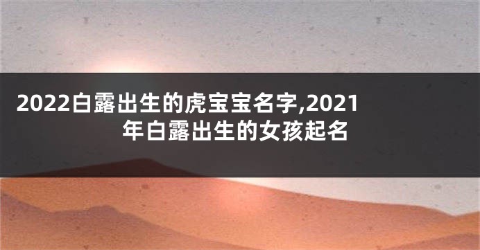 2022白露出生的虎宝宝名字,2021年白露出生的女孩起名