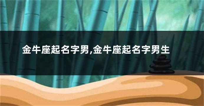 金牛座起名字男,金牛座起名字男生