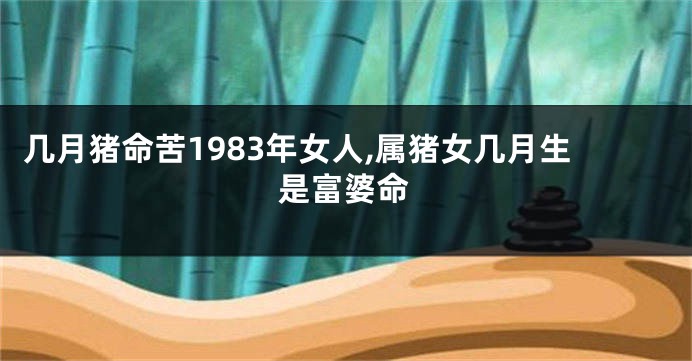 几月猪命苦1983年女人,属猪女几月生是富婆命