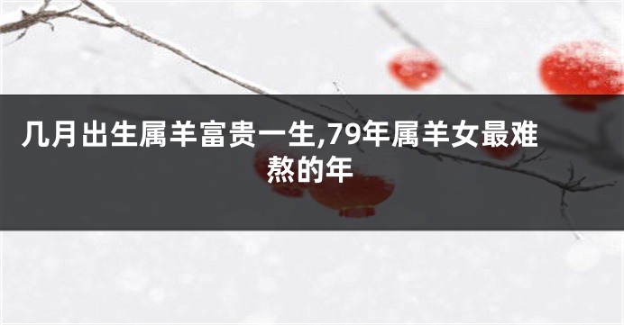 几月出生属羊富贵一生,79年属羊女最难熬的年