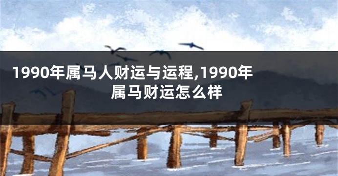 1990年属马人财运与运程,1990年属马财运怎么样
