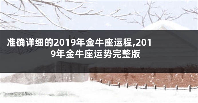 准确详细的2019年金牛座运程,2019年金牛座运势完整版