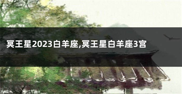 冥王星2023白羊座,冥王星白羊座3宫