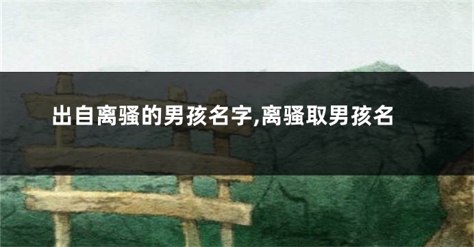 出自离骚的男孩名字,离骚取男孩名