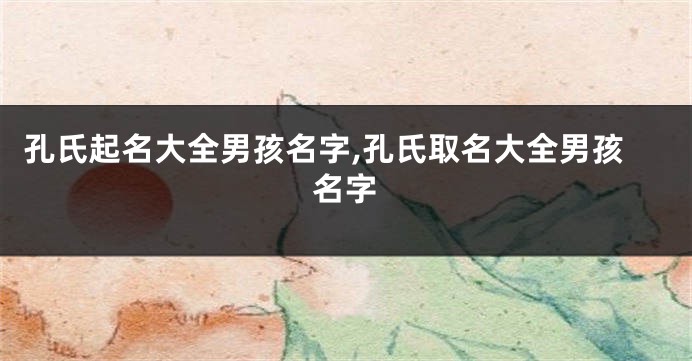 孔氏起名大全男孩名字,孔氏取名大全男孩名字