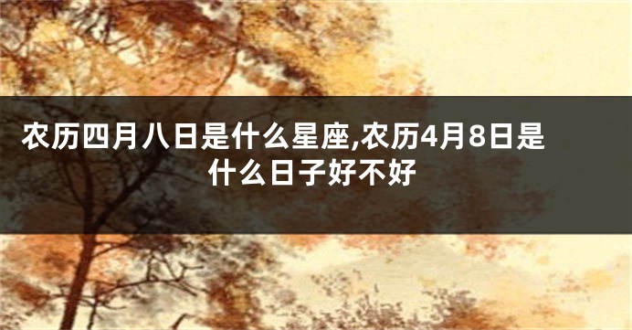 农历四月八日是什么星座,农历4月8日是什么日子好不好
