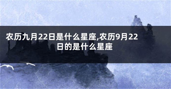 农历九月22日是什么星座,农历9月22日的是什么星座