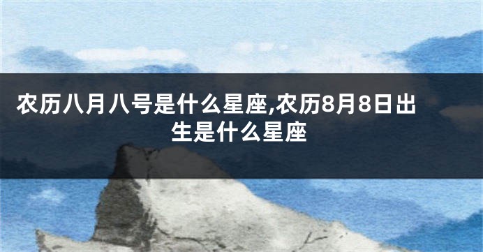 农历八月八号是什么星座,农历8月8日出生是什么星座