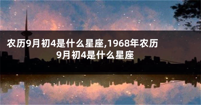 农历9月初4是什么星座,1968年农历9月初4是什么星座