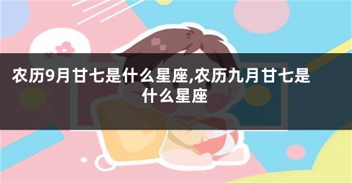 农历9月甘七是什么星座,农历九月甘七是什么星座