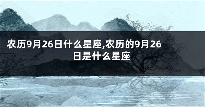 农历9月26日什么星座,农历的9月26日是什么星座