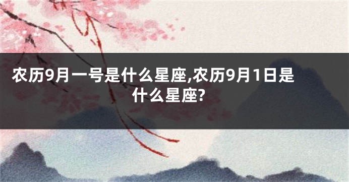 农历9月一号是什么星座,农历9月1日是什么星座?