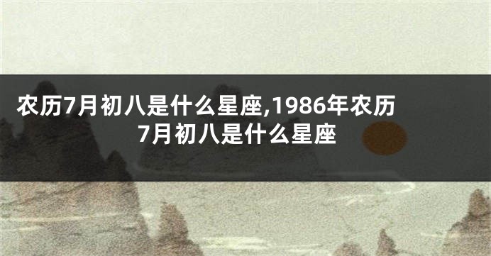 农历7月初八是什么星座,1986年农历7月初八是什么星座