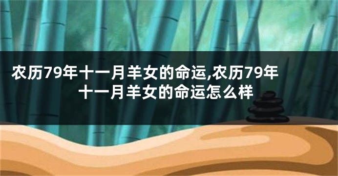 农历79年十一月羊女的命运,农历79年十一月羊女的命运怎么样