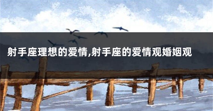 射手座理想的爱情,射手座的爱情观婚姻观