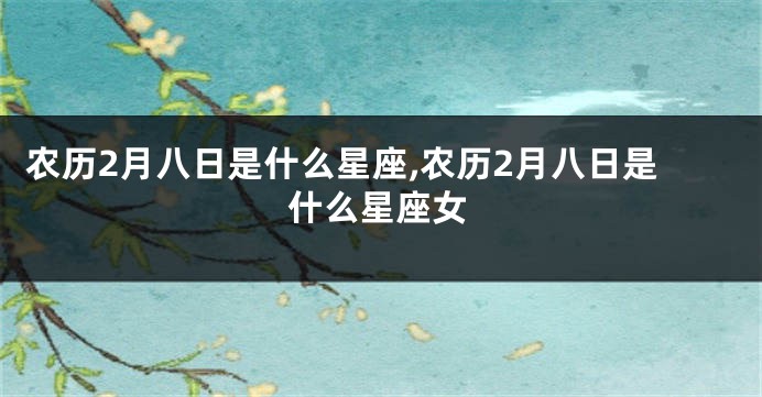 农历2月八日是什么星座,农历2月八日是什么星座女