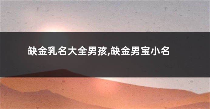 缺金乳名大全男孩,缺金男宝小名