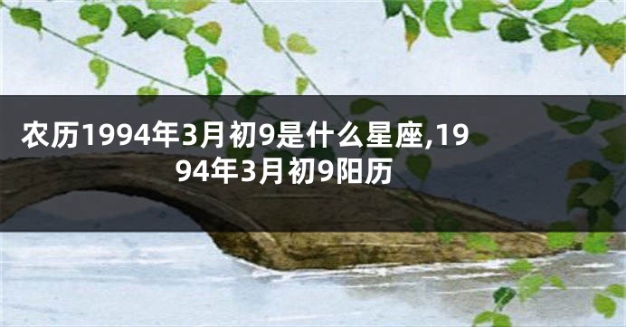 农历1994年3月初9是什么星座,1994年3月初9阳历
