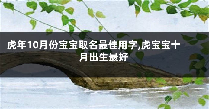 虎年10月份宝宝取名最佳用字,虎宝宝十月出生最好