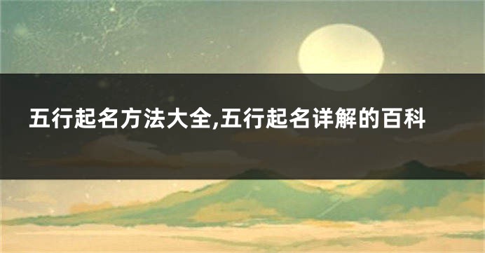 五行起名方法大全,五行起名详解的百科