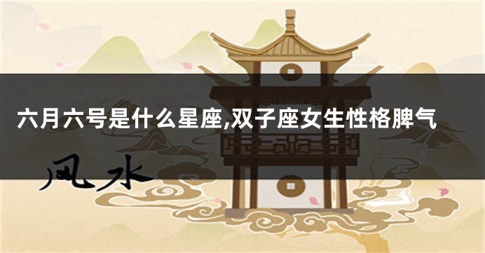 六月六号是什么星座,双子座女生性格脾气