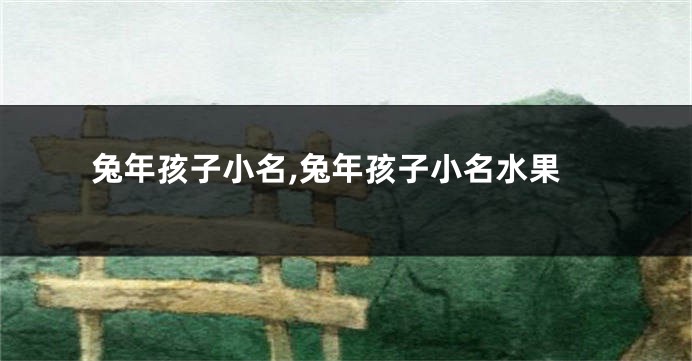 兔年孩子小名,兔年孩子小名水果