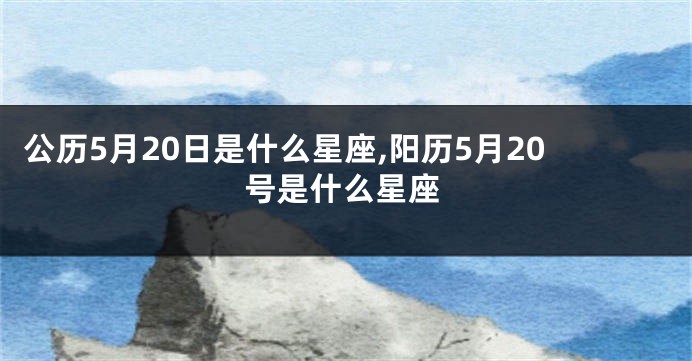 公历5月20日是什么星座,阳历5月20号是什么星座
