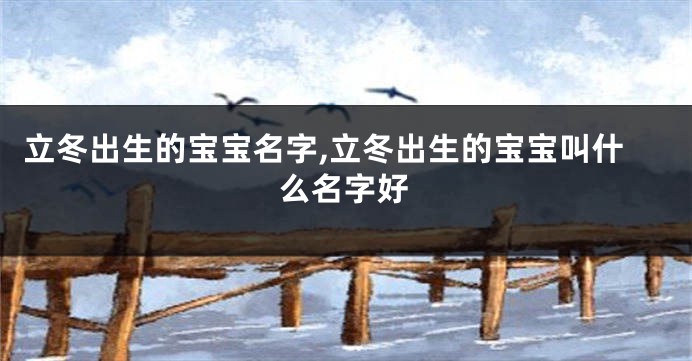 立冬出生的宝宝名字,立冬出生的宝宝叫什么名字好