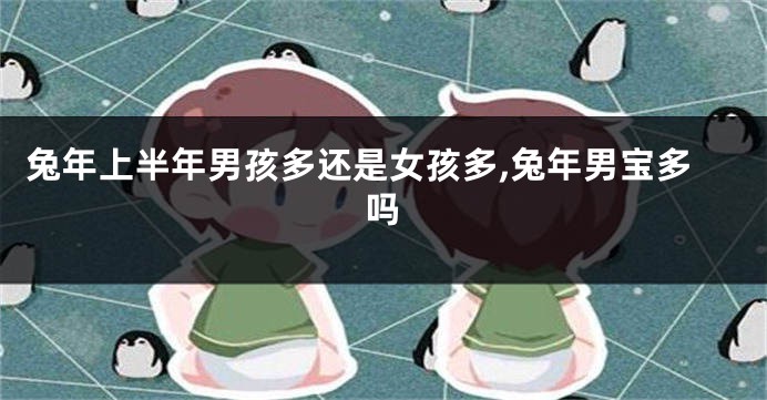 兔年上半年男孩多还是女孩多,兔年男宝多吗