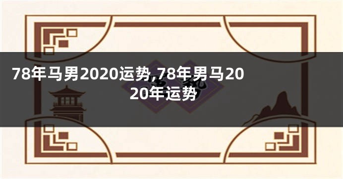 78年马男2020运势,78年男马2020年运势