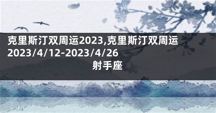 克里斯汀双周运2023,克里斯汀双周运2023/4/12-2023/4/26射手座