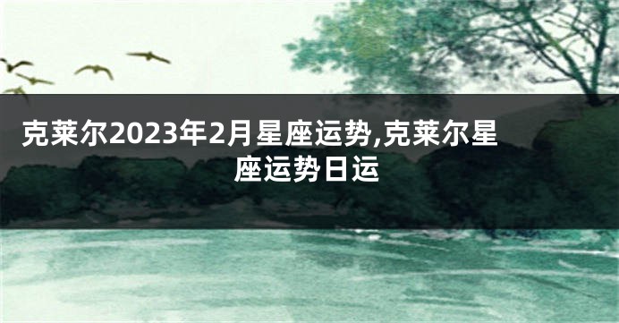 克莱尔2023年2月星座运势,克莱尔星座运势日运