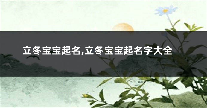 立冬宝宝起名,立冬宝宝起名字大全