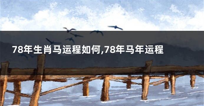 78年生肖马运程如何,78年马年运程