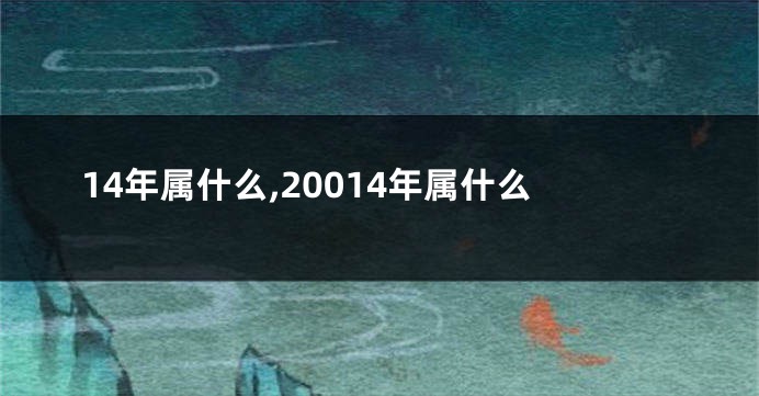 14年属什么,20014年属什么