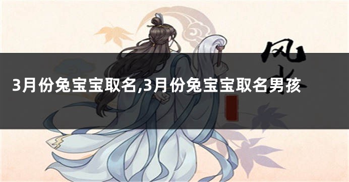 3月份兔宝宝取名,3月份兔宝宝取名男孩