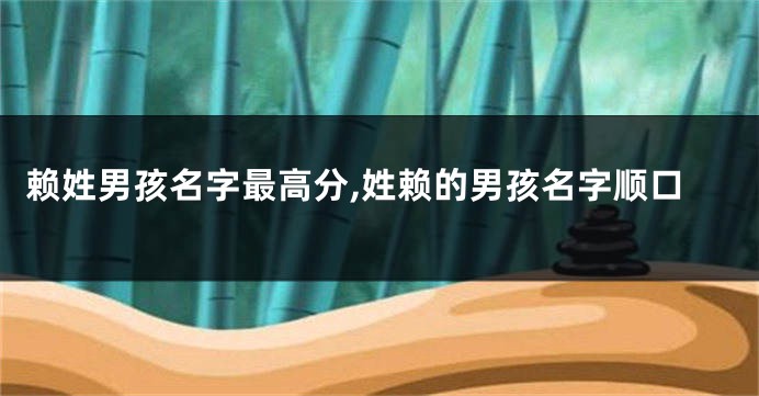 赖姓男孩名字最高分,姓赖的男孩名字顺口
