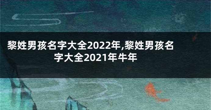 黎姓男孩名字大全2022年,黎姓男孩名字大全2021年牛年
