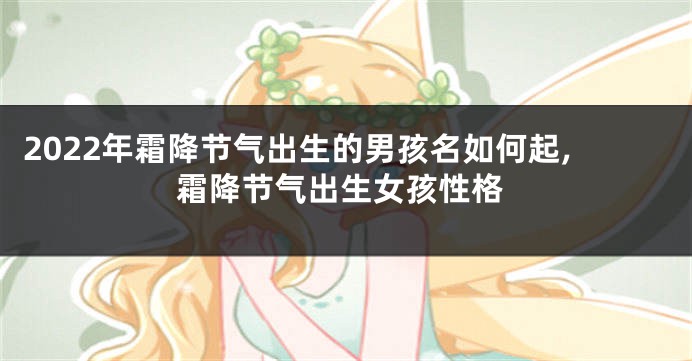 2022年霜降节气出生的男孩名如何起,霜降节气出生女孩性格