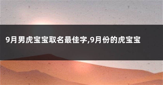 9月男虎宝宝取名最佳字,9月份的虎宝宝