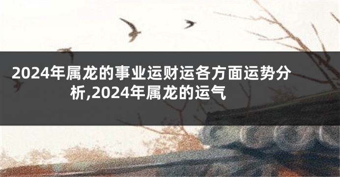 2024年属龙的事业运财运各方面运势分析,2024年属龙的运气